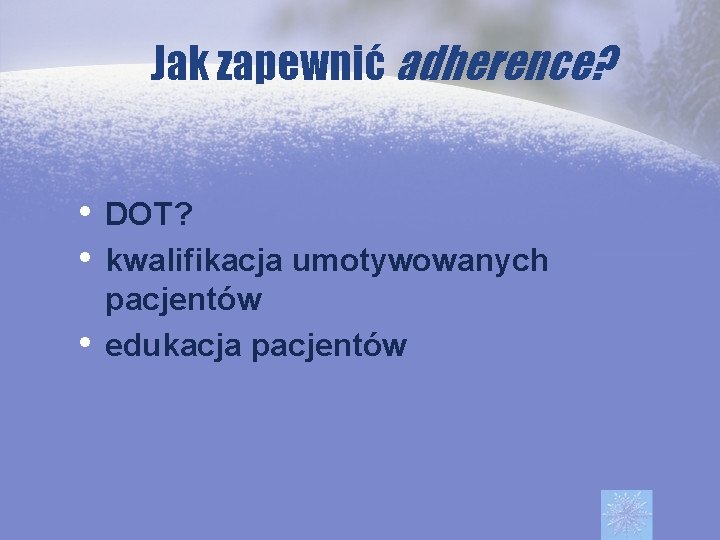 Jak zapewnić adherence? • DOT? • kwalifikacja umotywowanych • pacjentów edukacja pacjentów 