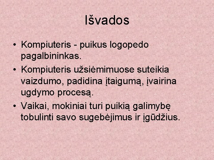 Išvados • Kompiuteris - puikus logopedo pagalbininkas. • Kompiuteris užsiėmimuose suteikia vaizdumo, padidina įtaigumą,