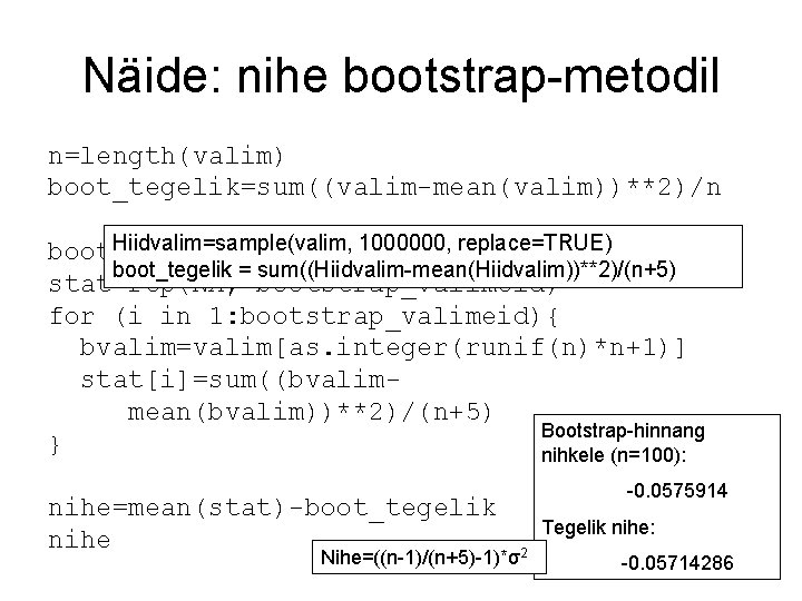 Näide: nihe bootstrap-metodil n=length(valim) boot_tegelik=sum((valim-mean(valim))**2)/n Hiidvalim=sample(valim, 1000000, replace=TRUE) bootstrap_valimeid=10000 boot_tegelik = sum((Hiidvalim-mean(Hiidvalim))**2)/(n+5) stat=rep(NA, bootstrap_valimeid)