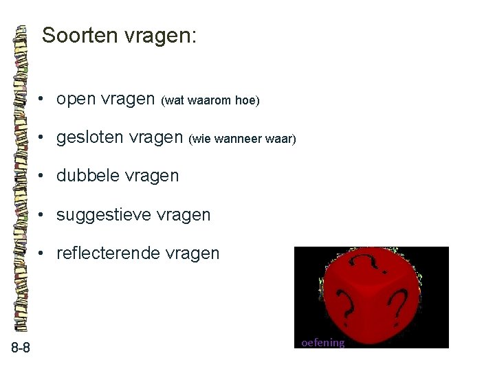 Soorten vragen: • open vragen (wat waarom hoe) • gesloten vragen (wie wanneer waar)