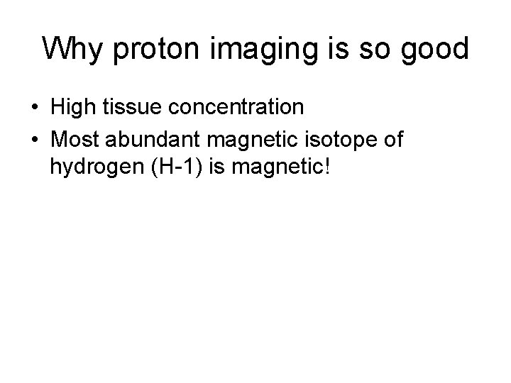 Why proton imaging is so good • High tissue concentration • Most abundant magnetic