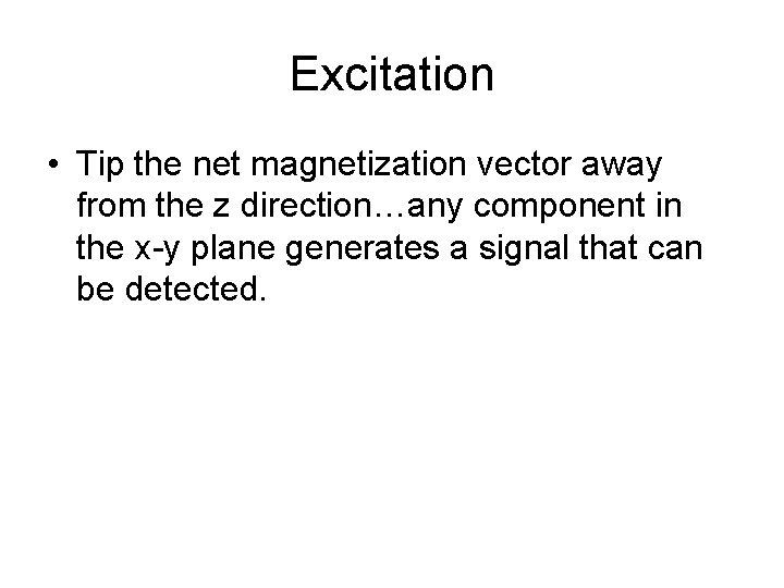 Excitation • Tip the net magnetization vector away from the z direction…any component in