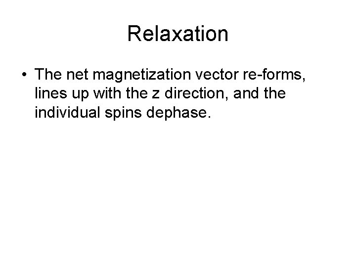 Relaxation • The net magnetization vector re-forms, lines up with the z direction, and