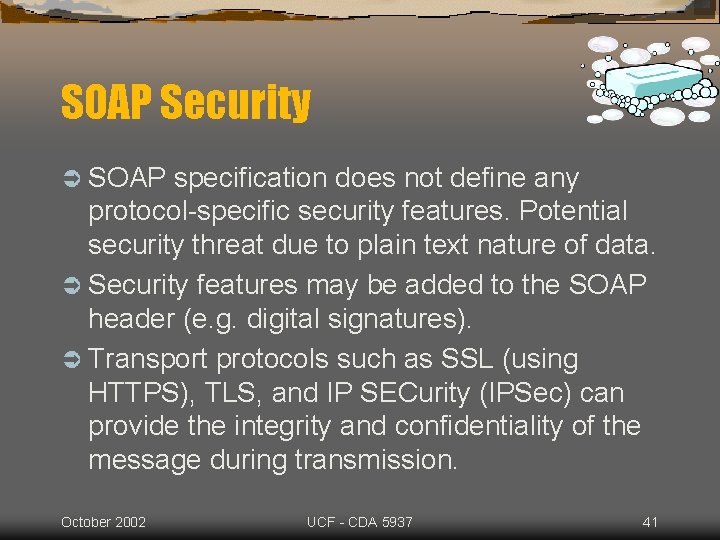 SOAP Security Ü SOAP specification does not define any protocol-specific security features. Potential security