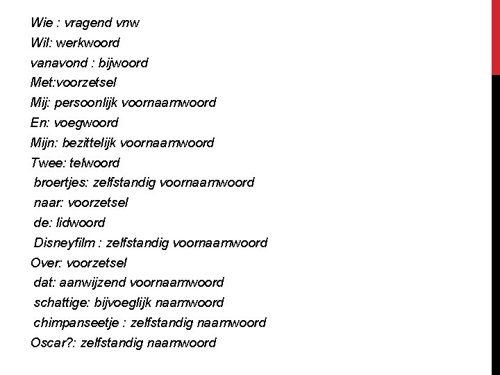 Wie : vragend vnw Wil: werkwoord vanavond : bijwoord Met: voorzetsel Mij: persoonlijk voornaamwoord