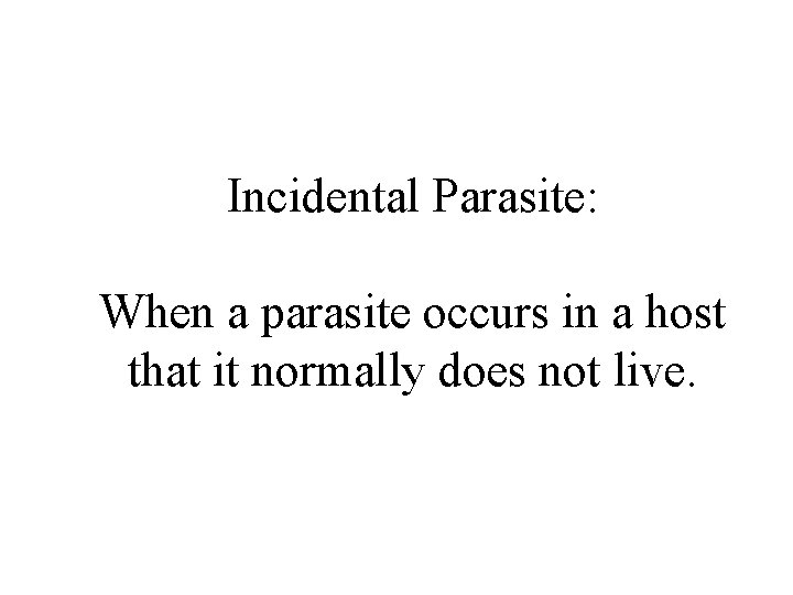 Incidental Parasite: When a parasite occurs in a host that it normally does not