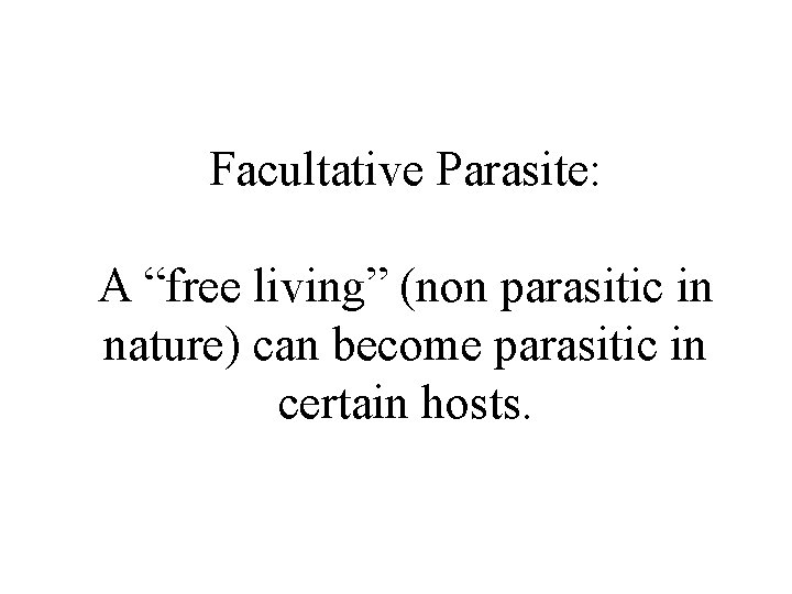 Facultative Parasite: A “free living” (non parasitic in nature) can become parasitic in certain