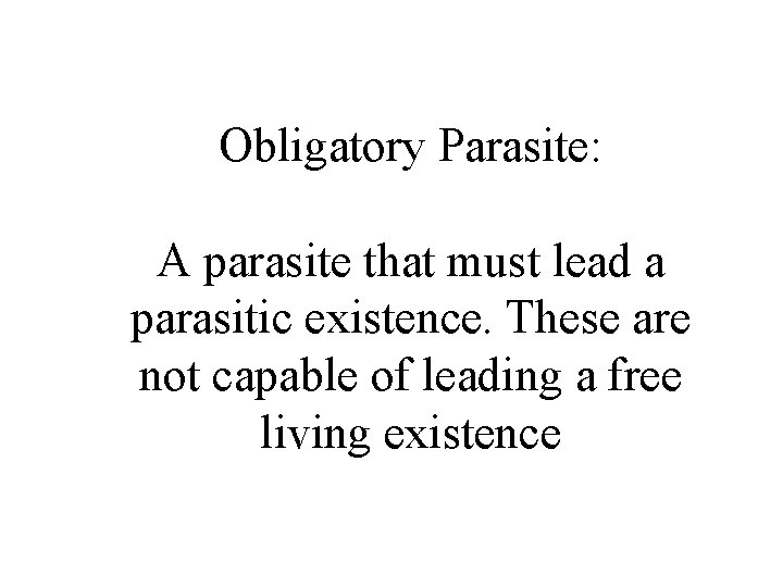 Obligatory Parasite: A parasite that must lead a parasitic existence. These are not capable