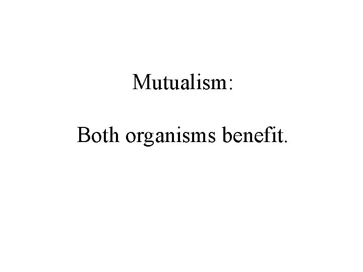 Mutualism: Both organisms benefit. 