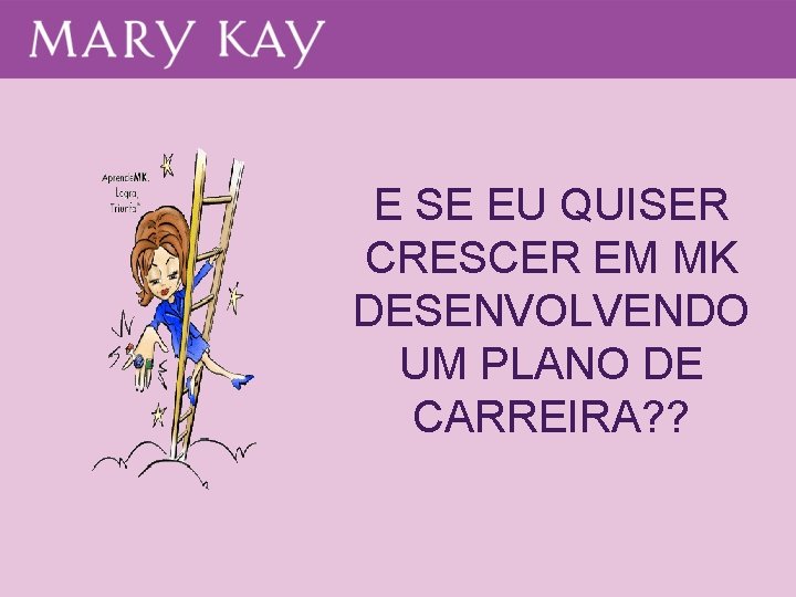 E SE EU QUISER CRESCER EM MK DESENVOLVENDO UM PLANO DE CARREIRA? ? E SE EU QUISER CRESCER EM MK DESENVOLVENDO UM PLANO DE CARREIRA? ?