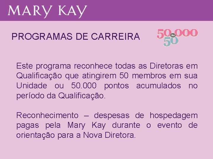 PROGRAMAS DE CARREIRA Este programa reconhece todas as Diretoras em Qualificação que atingirem 50 PROGRAMAS DE CARREIRA Este programa reconhece todas as Diretoras em Qualificação que atingirem 50