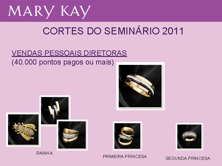 CORTES DO SEMINÁRIO 2011 VENDAS PESSOAIS DIRETORAS (40. 000 pontos pagos ou mais) RAINHA CORTES DO SEMINÁRIO 2011 VENDAS PESSOAIS DIRETORAS (40. 000 pontos pagos ou mais) RAINHA