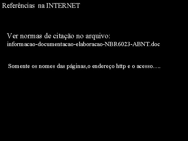 Referências na INTERNET Ver normas de citação no arquivo: informacao-documentacao-elaboracao-NBR 6023 -ABNT. doc Somente