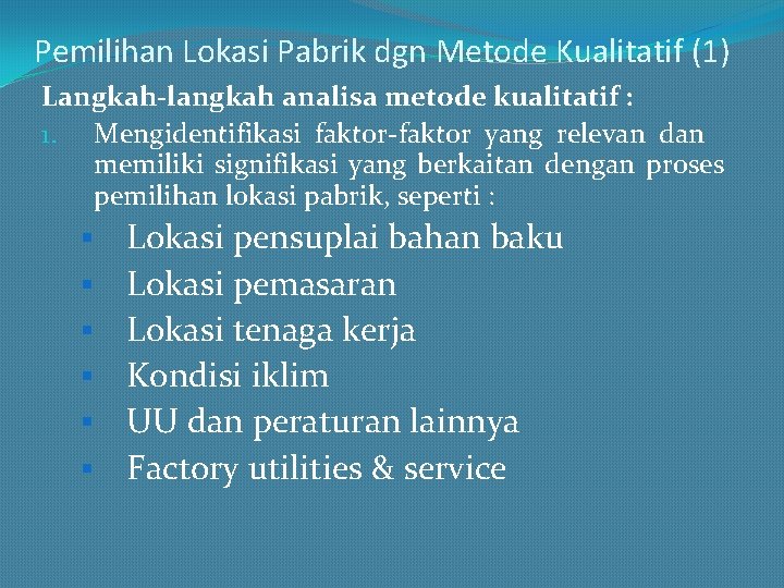 Pemilihan Lokasi Pabrik dgn Metode Kualitatif (1) Langkah-langkah analisa metode kualitatif : 1. Mengidentifikasi