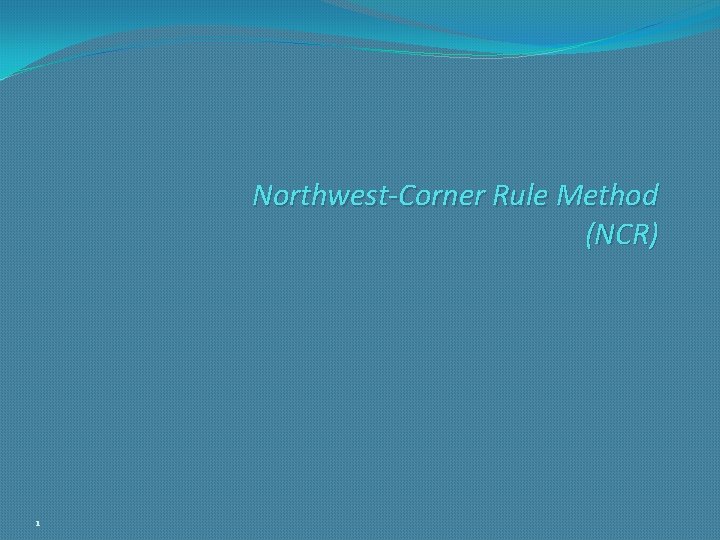 Northwest-Corner Rule Method (NCR) 1 