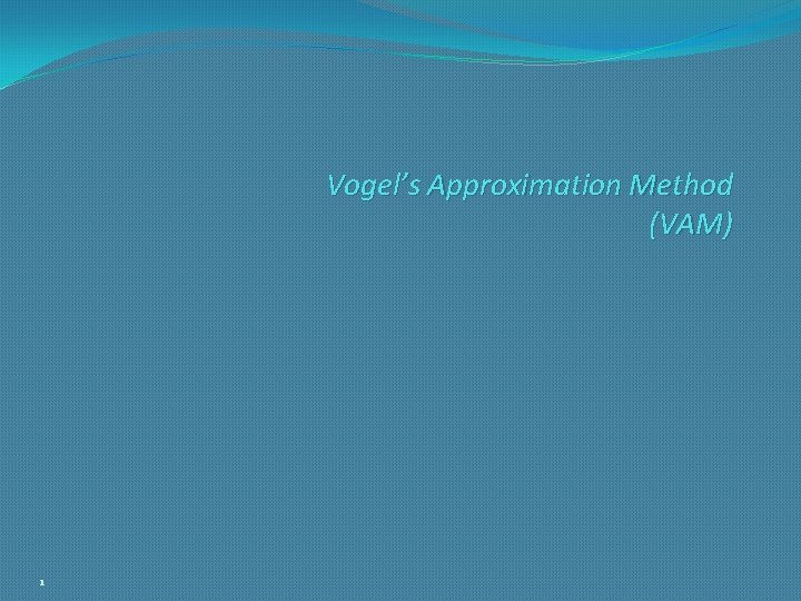Vogel’s Approximation Method (VAM) 1 