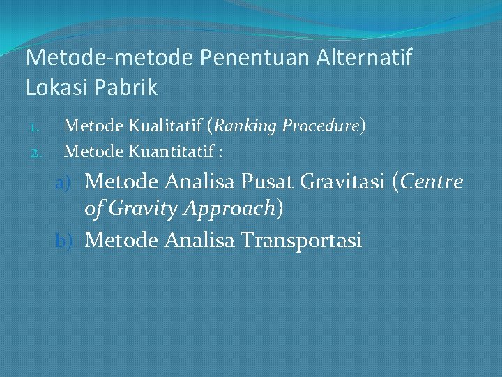 Metode-metode Penentuan Alternatif Lokasi Pabrik 1. 2. Metode Kualitatif (Ranking Procedure) Metode Kuantitatif :