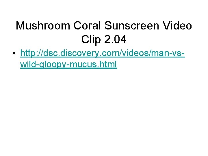 Mushroom Coral Sunscreen Video Clip 2. 04 • http: //dsc. discovery. com/videos/man-vswild-gloopy-mucus. html 