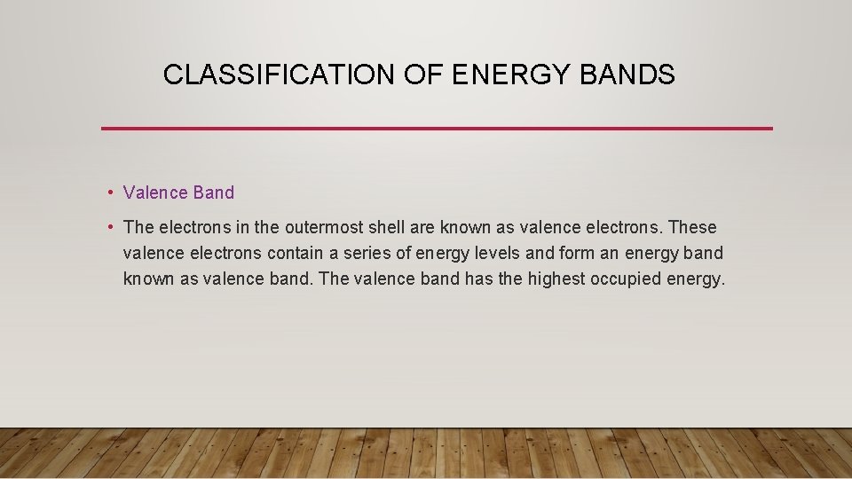 CLASSIFICATION OF ENERGY BANDS • Valence Band • The electrons in the outermost shell
