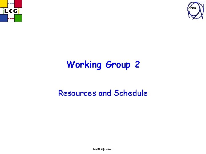 CERN Working Group 2 Resources and Schedule Ian. Bird@cern. ch 