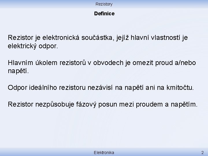 Rezistory Definice Rezistor je elektronická součástka, jejíž hlavní vlastností je elektrický odpor. Hlavním úkolem