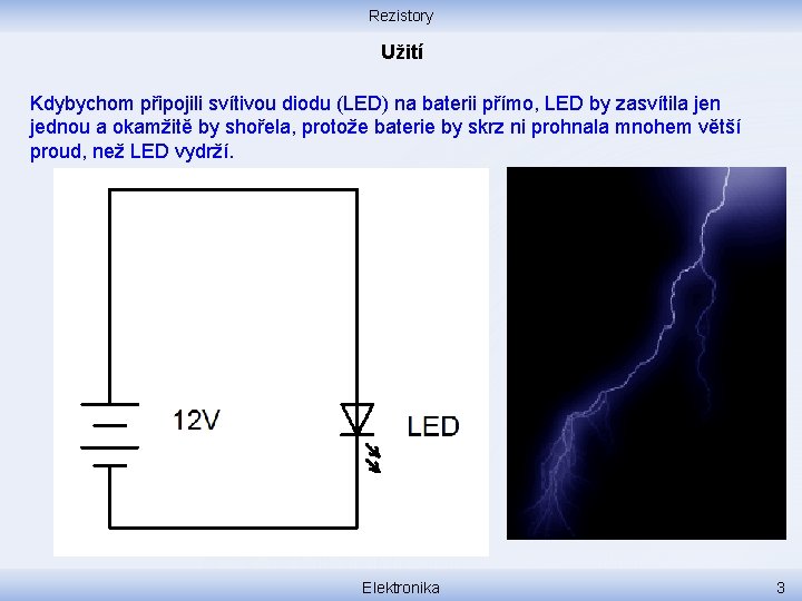 Rezistory Užití Kdybychom připojili svítivou diodu (LED) na baterii přímo, LED by zasvítila jen