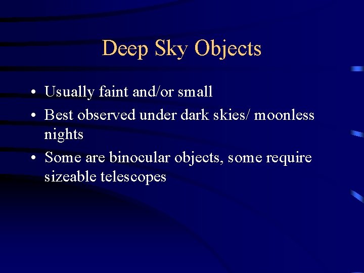 Deep Sky Objects • Usually faint and/or small • Best observed under dark skies/