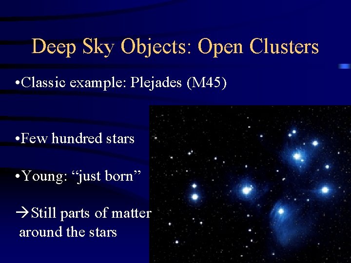 Deep Sky Objects: Open Clusters • Classic example: Plejades (M 45) • Few hundred