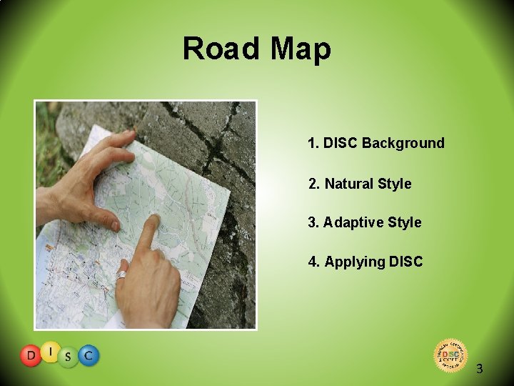 Road Map 1. DISC Background 2. Natural Style 3. Adaptive Style 4. Applying DISC