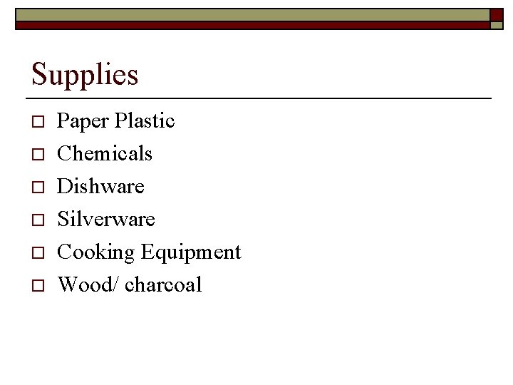 Supplies o o o Paper Plastic Chemicals Dishware Silverware Cooking Equipment Wood/ charcoal 
