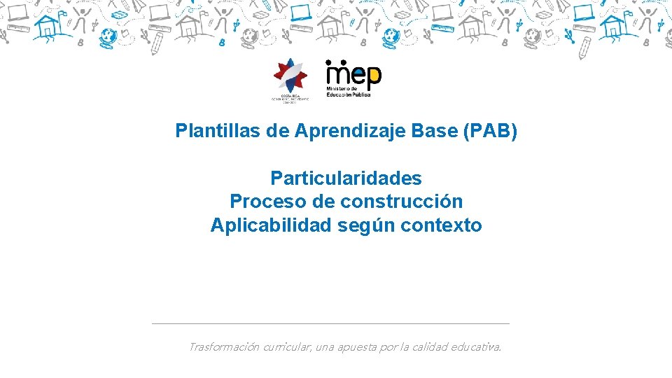 Plantillas de Aprendizaje Base (PAB) Particularidades Proceso de construcción Aplicabilidad según contexto Trasformación curricular,