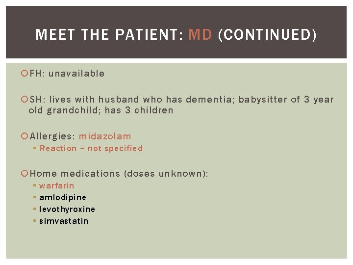 MEET THE PATIENT: MD (CONTINUED) FH: unavailable SH: lives with husband who has dementia;
