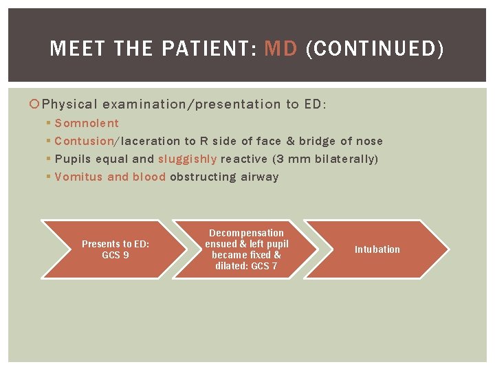 MEET THE PATIENT: MD (CONTINUED) Physical examination/presentation to ED: § § Somnolent Contusion/laceration to