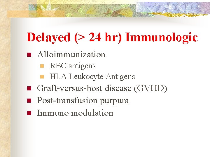 Delayed (> 24 hr) Immunologic n Alloimmunization n n RBC antigens HLA Leukocyte Antigens
