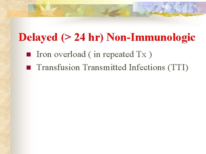 Delayed (> 24 hr) Non-Immunologic n n Iron overload ( in repeated Tx )