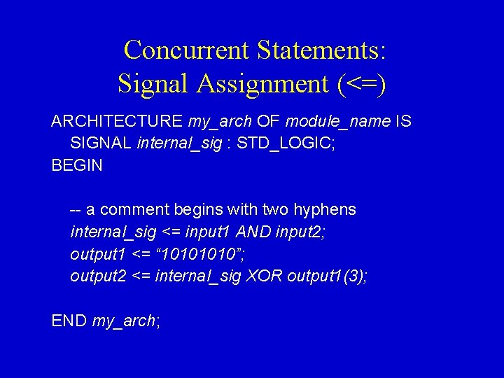 Concurrent Statements: Signal Assignment (<=) ARCHITECTURE my_arch OF module_name IS SIGNAL internal_sig : STD_LOGIC;