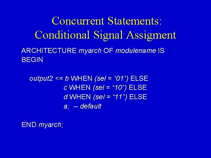 Concurrent Statements: Conditional Signal Assigment ARCHITECTURE myarch OF modulename IS BEGIN output 2 <=