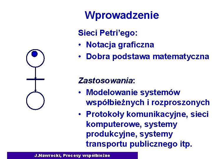 Wprowadzenie Sieci Petri’ego: • Notacja graficzna • Dobra podstawa matematyczna Zastosowania: • Modelowanie systemów