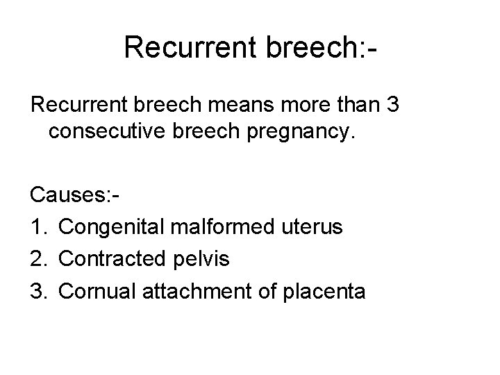 Recurrent breech: Recurrent breech means more than 3 consecutive breech pregnancy. Causes: 1. Congenital