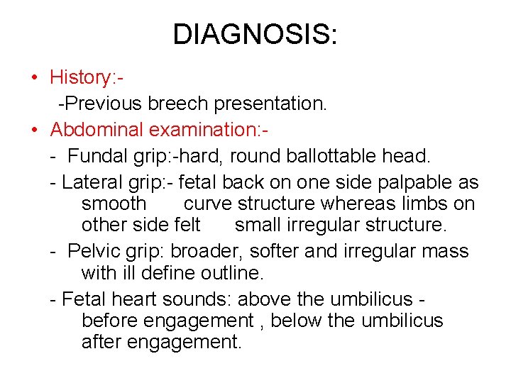DIAGNOSIS: • History: -Previous breech presentation. • Abdominal examination: - Fundal grip: -hard, round