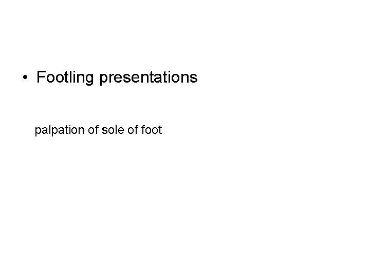  • Footling presentations palpation of sole of foot 