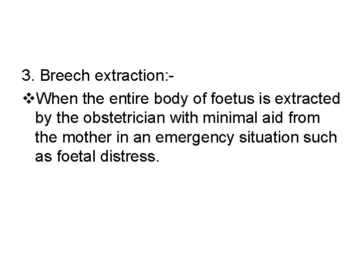 3. Breech extraction: v. When the entire body of foetus is extracted by the