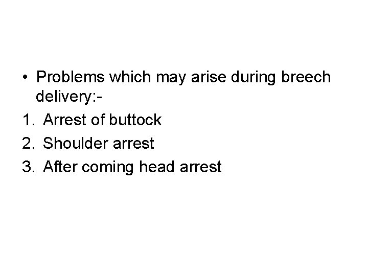  • Problems which may arise during breech delivery: 1. Arrest of buttock 2.