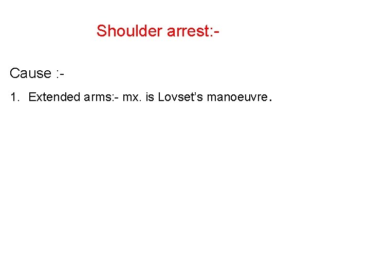 Shoulder arrest: Cause : 1. Extended arms: - mx. is Lovset’s manoeuvre. 