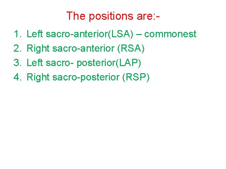 The positions are: 1. 2. 3. 4. Left sacro-anterior(LSA) – commonest Right sacro-anterior (RSA)