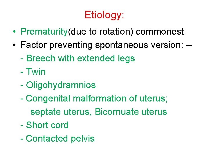 Etiology: • Prematurity(due to rotation) commonest • Factor preventing spontaneous version: -- Breech with