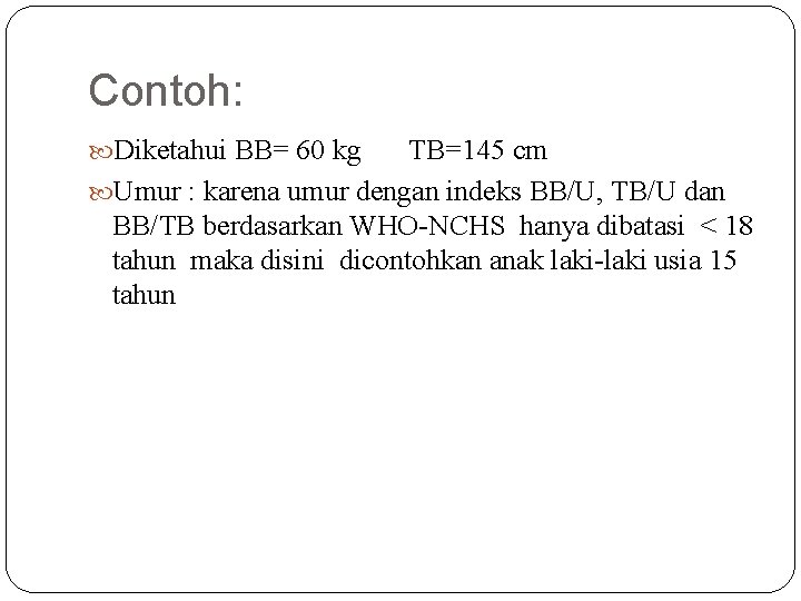Contoh: Diketahui BB= 60 kg TB=145 cm Umur : karena umur dengan indeks BB/U,