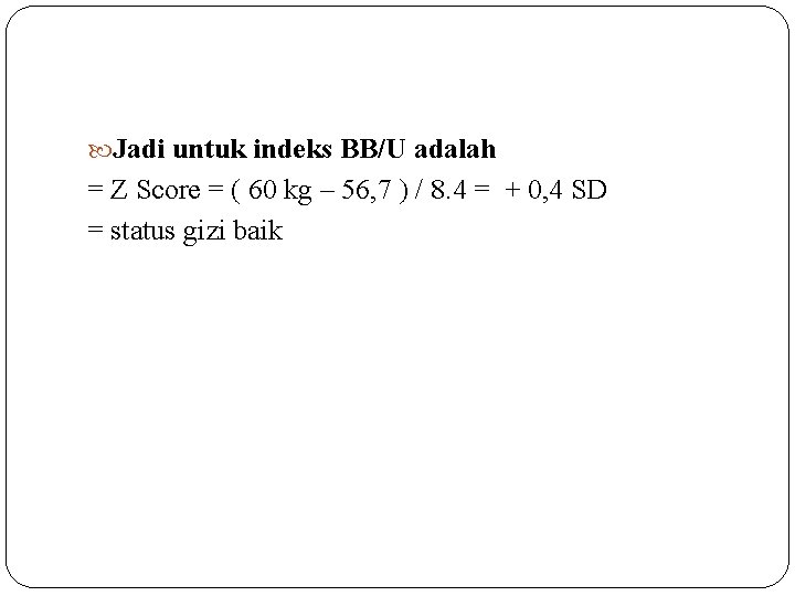  Jadi untuk indeks BB/U adalah = Z Score = ( 60 kg –