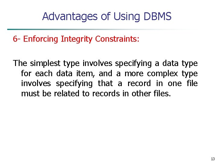 Advantages of Using DBMS 6 - Enforcing Integrity Constraints: The simplest type involves specifying