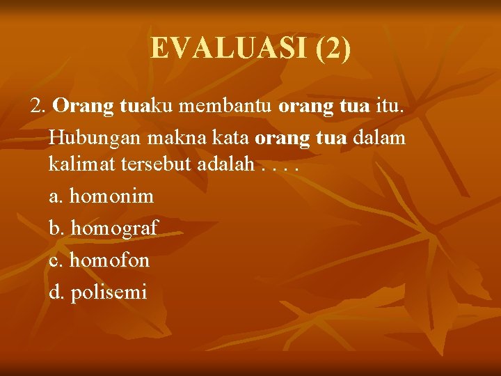 EVALUASI (2) 2. Orang tuaku membantu orang tua itu. Hubungan makna kata orang tua